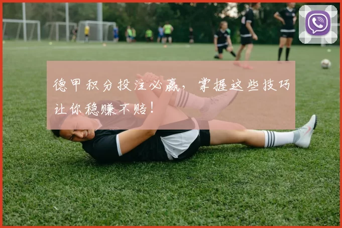 德甲积分投注必赢，掌握这些技巧让你稳赚不赔！