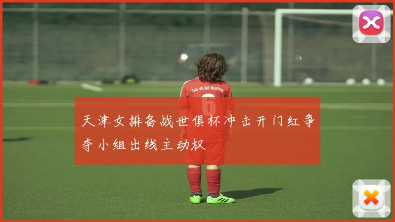 天津女排备战世俱杯冲击开门红争夺小组出线主动权