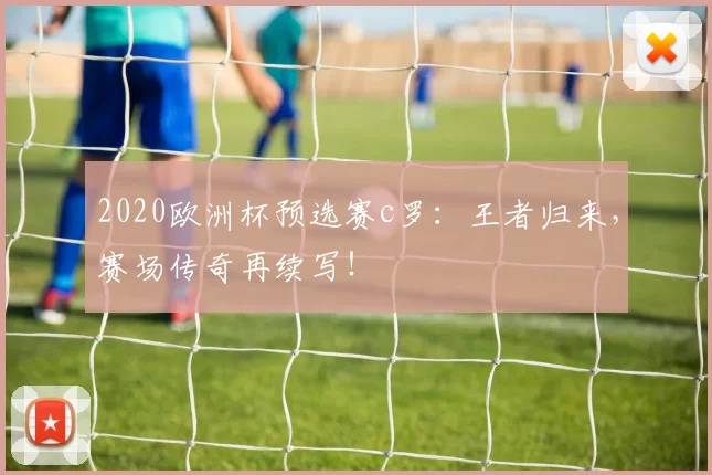 2020欧洲杯预选赛c罗：王者归来，赛场传奇再续写！