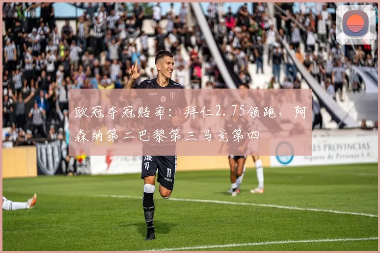 欧冠夺冠赔率：拜仁2.75领跑，阿森纳第二巴黎第三马竞第四