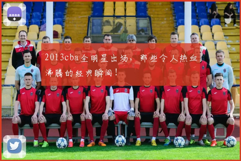 2013cba全明星出场,那些令人热血沸腾的经典瞬间!
