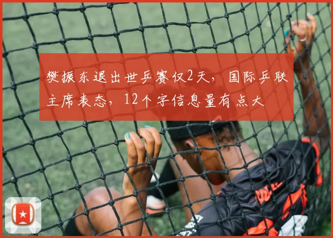 樊振东退出世乒赛仅2天，国际乒联主席表态，12个字信息量有点大