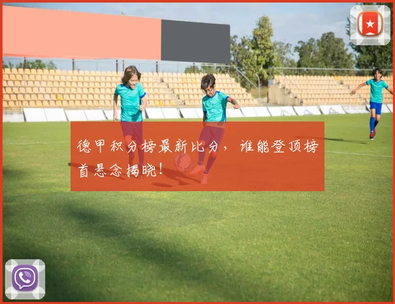 德甲积分榜最新比分，谁能登顶榜首悬念揭晓！