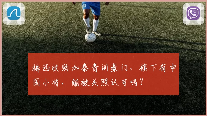 梅西收购加泰青训豪门，旗下有中国小将，能被关照认可吗？
