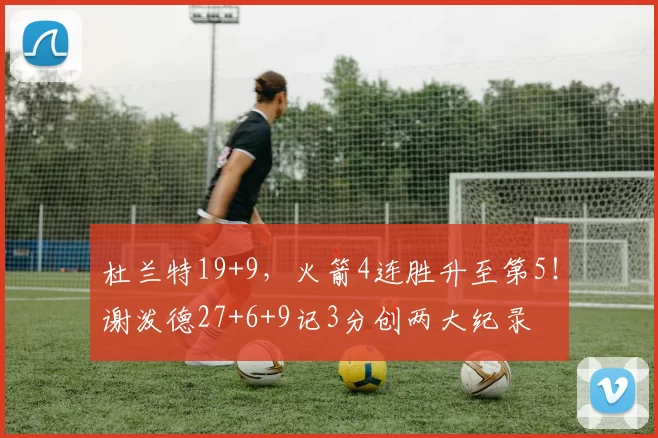 杜兰特19+9,火箭4连胜升至第5!谢泼德27+6+9记3分创两大纪录