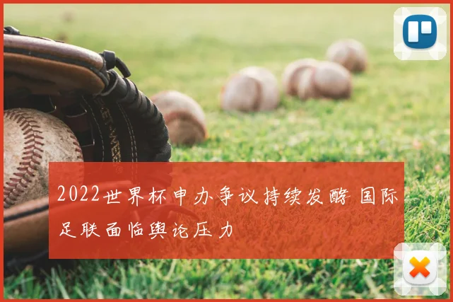 2022世界杯申办争议持续发酵 国际足联面临舆论压力