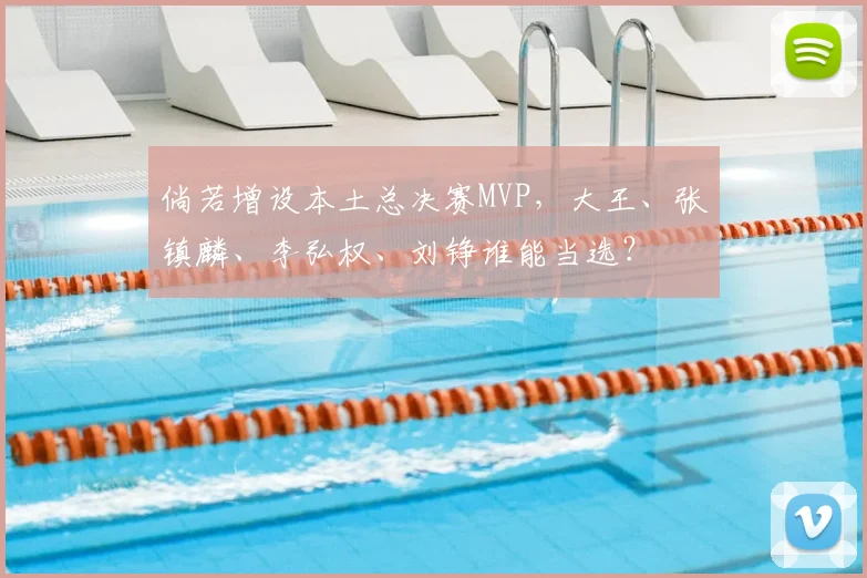 倘若增设本土总决赛MVP，大王、张镇麟、李弘权、刘铮谁能当选？