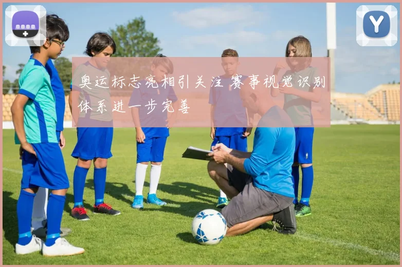奥运标志亮相引关注 赛事视觉识别体系进一步完善