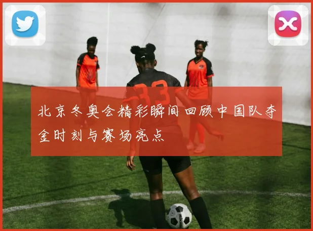 北京冬奥会精彩瞬间回顾中国队夺金时刻与赛场亮点