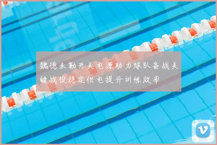 魏德米勒开关电源助力球队备战关键战役稳定供电提升训练效率