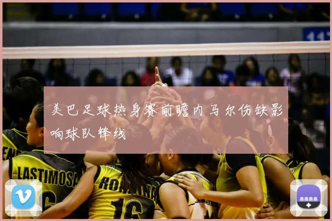 美巴足球热身赛前瞻内马尔伤缺影响球队锋线