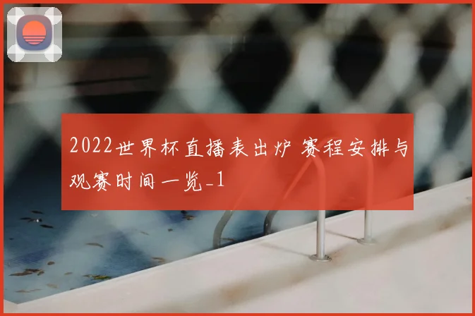2022世界杯直播表出炉 赛程安排与观赛时间一览_1