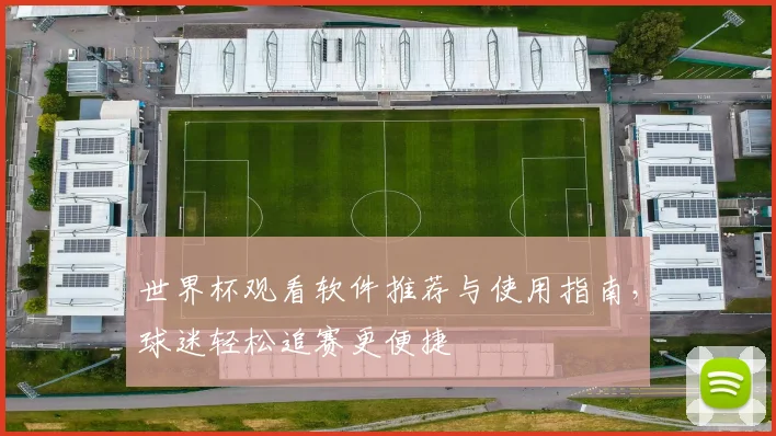 世界杯观看软件推荐与使用指南,球迷轻松追赛更便捷
